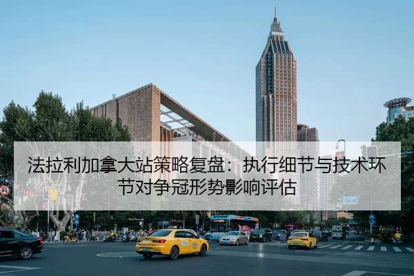 法拉利加拿大站策略复盘：执行细节与技术环节对争冠形势影响评估