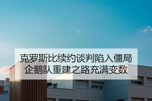 克罗斯比续约谈判陷入僵局 企鹅队重建之路充满变数